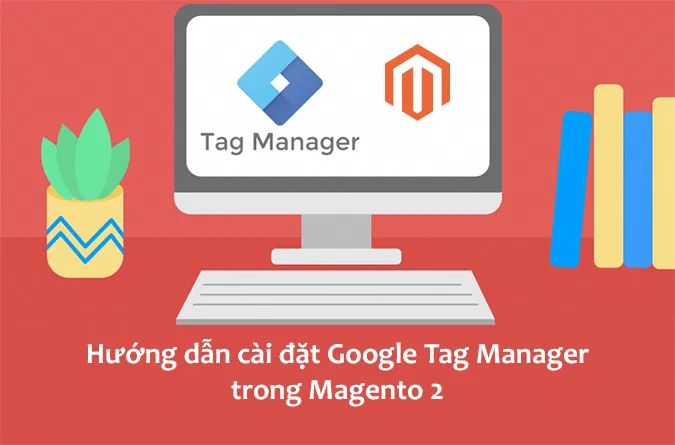 Hướng Dẫn Cài Đặt Google Tag Manager Trong Magento 2